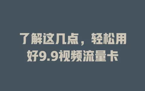 了解这几点，轻松用好9.9视频流量卡