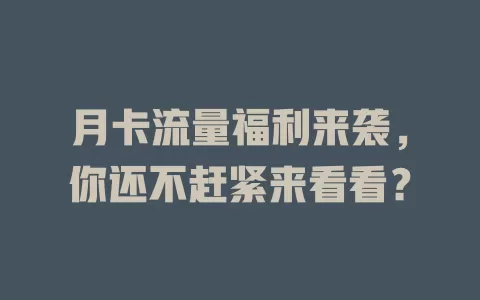 月卡流量福利来袭，你还不赶紧来看看？