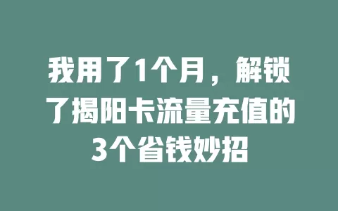 我用了1个月，解锁了揭阳卡流量充值的3个省钱妙招