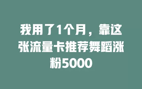 我用了1个月，靠这张流量卡推荐舞蹈涨粉5000