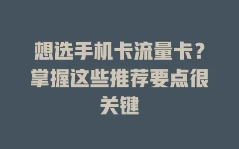 想选手机卡流量卡？掌握这些推荐要点很关键