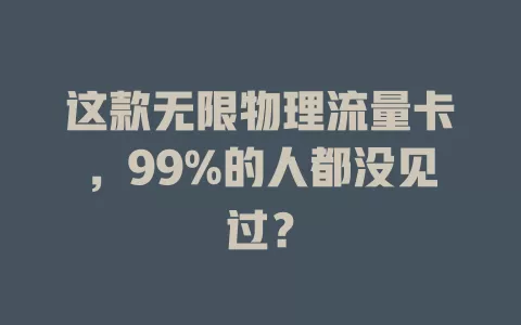 这款无限物理流量卡，99%的人都没见过？