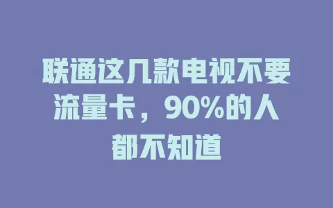 联通这几款电视不要流量卡,90%的人都不知道
