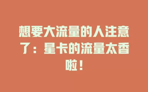 想要大流量的人注意了：星卡的流量太香啦！