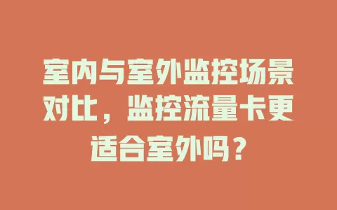 室内与室外监控场景对比，监控流量卡更适合室外吗？