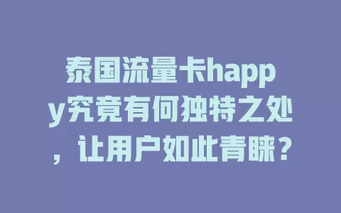 泰国流量卡happy究竟有何独特之处，让用户如此青睐？