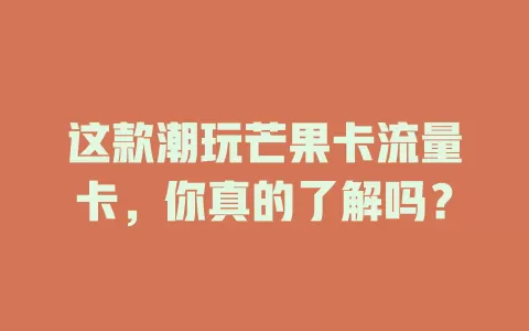 这款潮玩芒果卡流量卡，你真的了解吗？