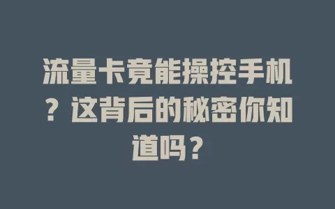 流量卡竟能操控手机？这背后的秘密你知道吗？
