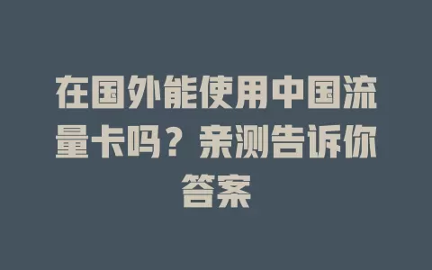 在国外能使用中国流量卡吗？亲测告诉你答案