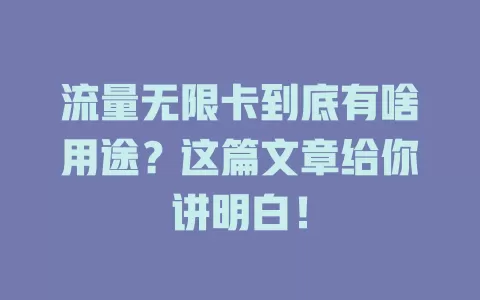 流量无限卡到底有啥用途？这篇文章给你讲明白！