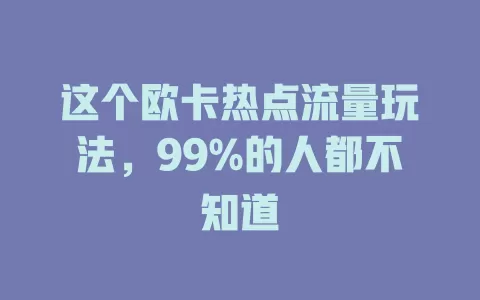 这个欧卡热点流量玩法，99%的人都不知道