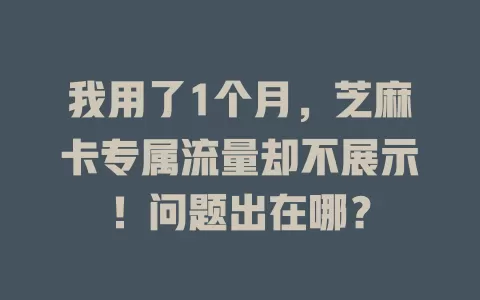 我用了1个月，芝麻卡专属流量却不展示！问题出在哪？