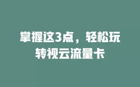 掌握这3点，轻松玩转视云流量卡
