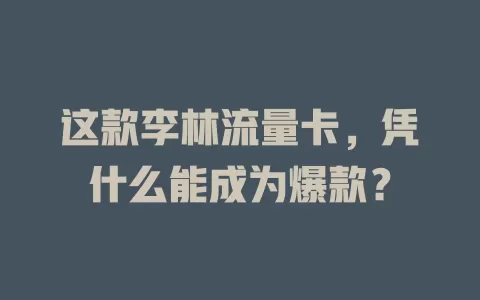 这款李林流量卡，凭什么能成为爆款？