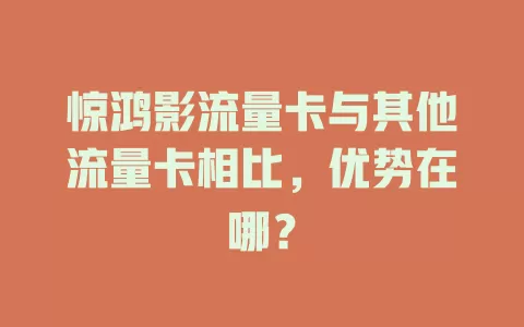 惊鸿影流量卡与其他流量卡相比，优势在哪？