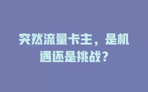 突然流量卡主，是机遇还是挑战？