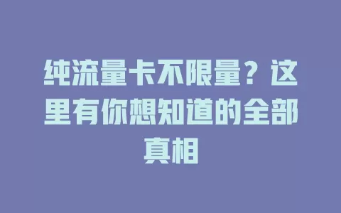 纯流量卡不限量？这里有你想知道的全部真相