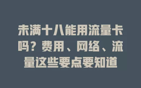 未满十八能用流量卡吗？费用、网络、流量这些要点要知道