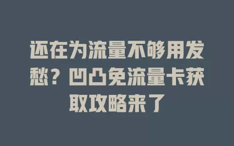 还在为流量不够用发愁？凹凸免流量卡获取攻略来了