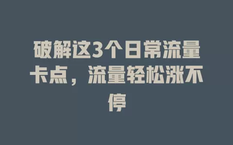 破解这3个日常流量卡点,流量轻松涨不停