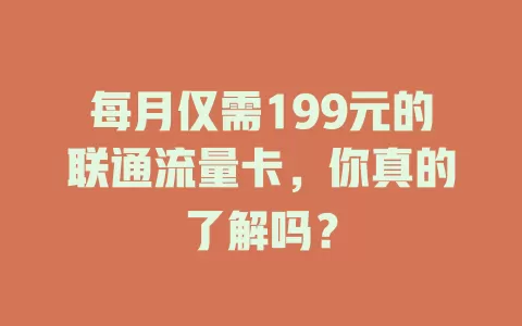 每月仅需199元的联通流量卡，你真的了解吗？