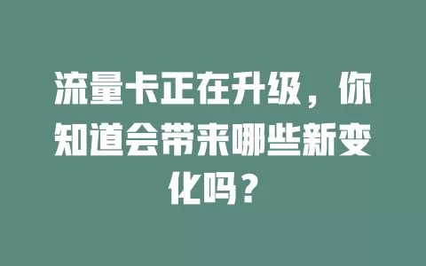 流量卡正在升级，你知道会带来哪些新变化吗？