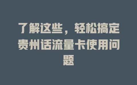 了解这些，轻松搞定贵州话流量卡使用问题