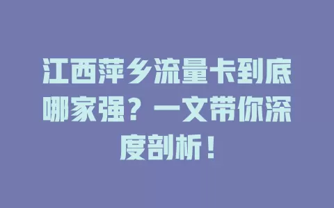 江西萍乡流量卡到底哪家强？一文带你深度剖析！