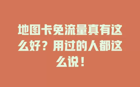 地图卡免流量真有这么好？用过的人都这么说！
