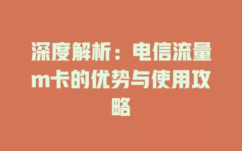 深度解析：电信流量m卡的优势与使用攻略