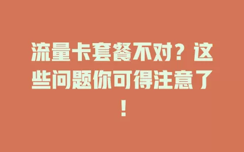 流量卡套餐不对？这些问题你可得注意了！
