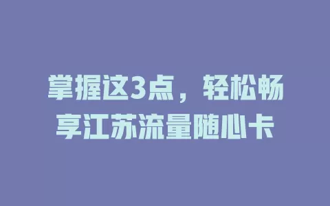 掌握这3点，轻松畅享江苏流量随心卡