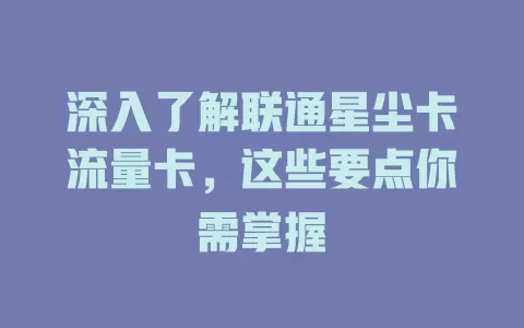 深入了解联通星尘卡流量卡，这些要点你需掌握