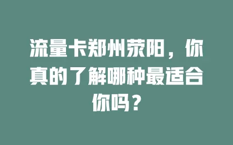 流量卡郑州荥阳，你真的了解哪种最适合你吗？