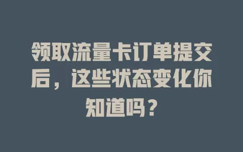 领取流量卡订单提交后，这些状态变化你知道吗？
