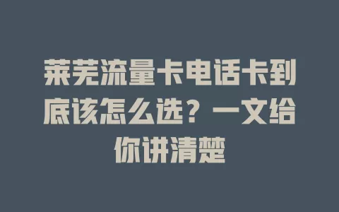 莱芜流量卡电话卡到底该怎么选？一文给你讲清楚