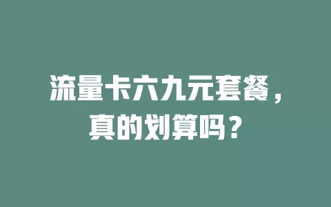 流量卡六九元套餐，真的划算吗？