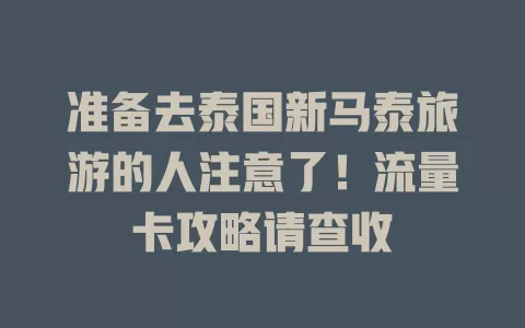 准备去泰国新马泰旅游的人注意了！流量卡攻略请查收