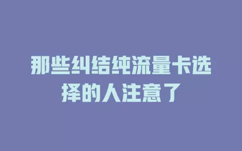 那些纠结纯流量卡选择的人注意了