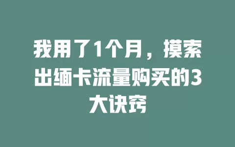 我用了1个月，摸索出缅卡流量购买的3大诀窍