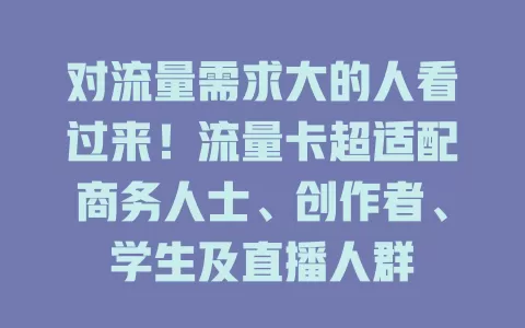 对流量需求大的人看过来！流量卡超适配商务人士、创作者、学生及直播人群