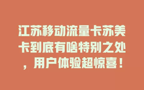 江苏移动流量卡苏美卡到底有啥特别之处，用户体验超惊喜！