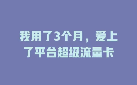 我用了3个月,爱上了平台超级流量卡