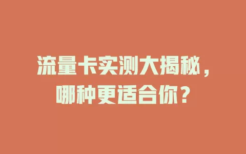 流量卡实测大揭秘，哪种更适合你？