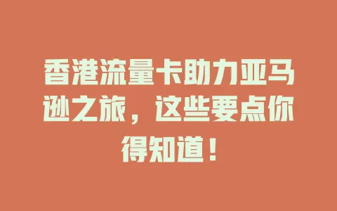 香港流量卡助力亚马逊之旅，这些要点你得知道！