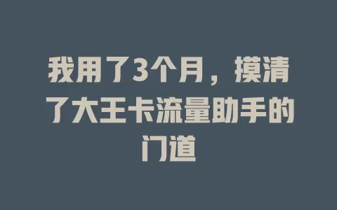 我用了3个月，摸清了大王卡流量助手的门道