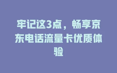 牢记这3点，畅享京东电话流量卡优质体验