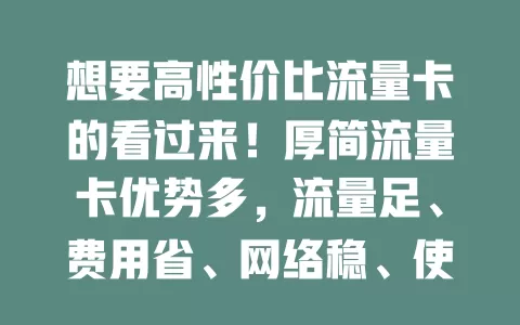 想要高性价比流量卡的看过来！厚简流量卡优势多，流量足、费用省、网络稳、使用便捷，是你的优质之选！