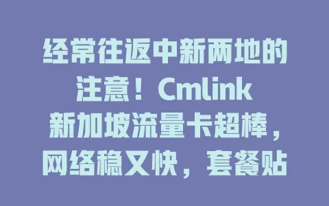 经常往返中新两地的注意！Cmlink新加坡流量卡超棒，网络稳又快，套餐贴心，费用透明，服务便捷，是你的贴心伴侣，快来考虑！