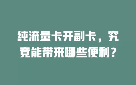纯流量卡开副卡，究竟能带来哪些便利？
